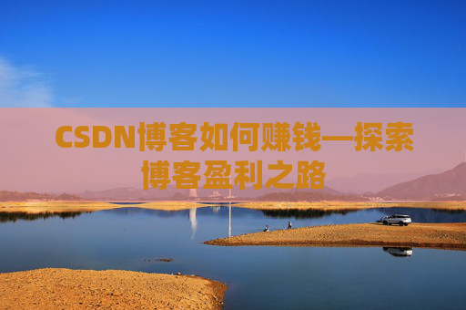 CSDN博客如何赚钱—探索博客盈利之路